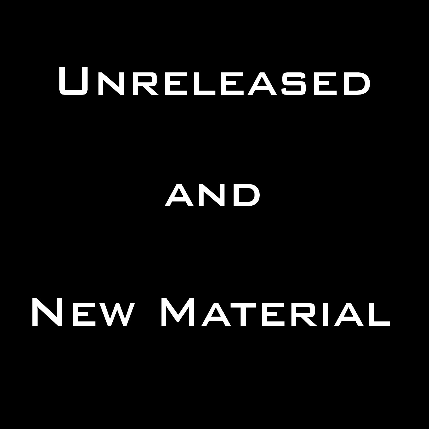Unreleased and New Material
